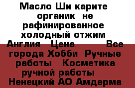 Масло Ши карите, органик, не рафинированное, холодный отжим. Англия › Цена ­ 449 - Все города Хобби. Ручные работы » Косметика ручной работы   . Ненецкий АО,Амдерма пгт